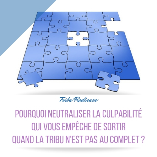 pourquoi neutraliser la culpabilité qui vous empêche de sortir qd la tribu n'est pas au complet