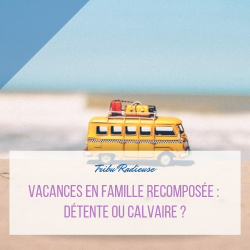 vacances en famille recomposée détente ou calvaire