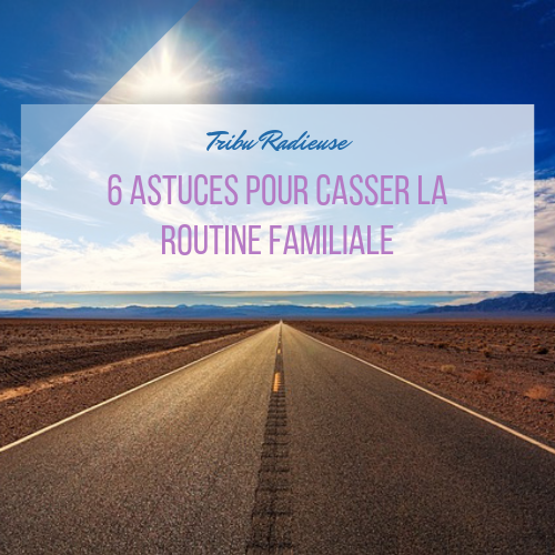 6 astuces pour casser la routine familiale